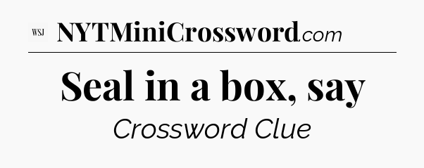 Seal in a box, say - WSJ Crossword