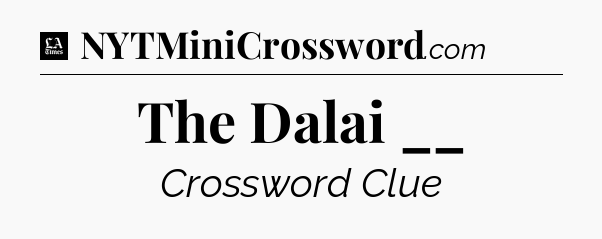 The Dalai __ - LA Times Crossword