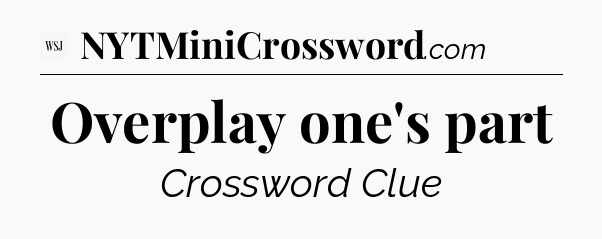 Overplay one's part - WSJ Crossword