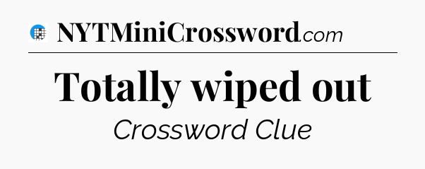 Totally wiped out Crossword Clue