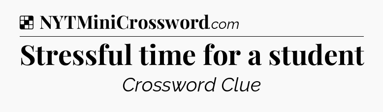 Solution: Stressful time for a student - NYT Crossword