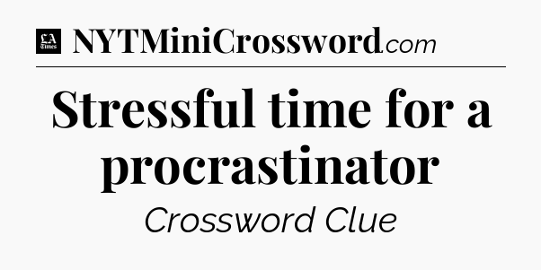 Stressful time for a procrastinator - LA Times Crossword