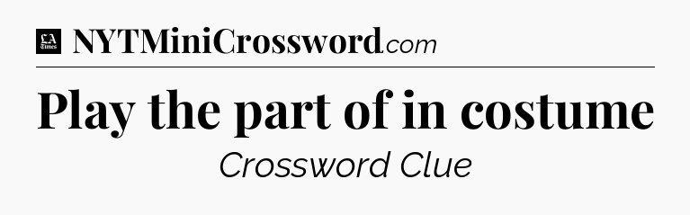 Play the part of in costume - LA Times Crossword
