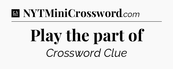 Play the part of - LA Times Crossword