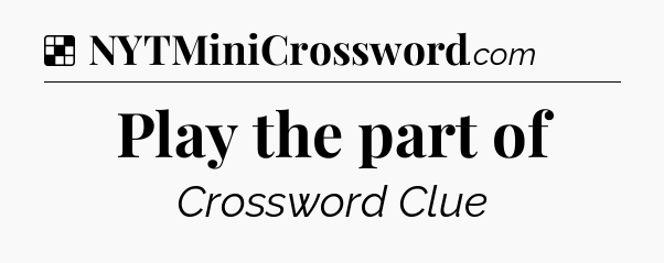 Solution: Play the part of - NYT Crossword