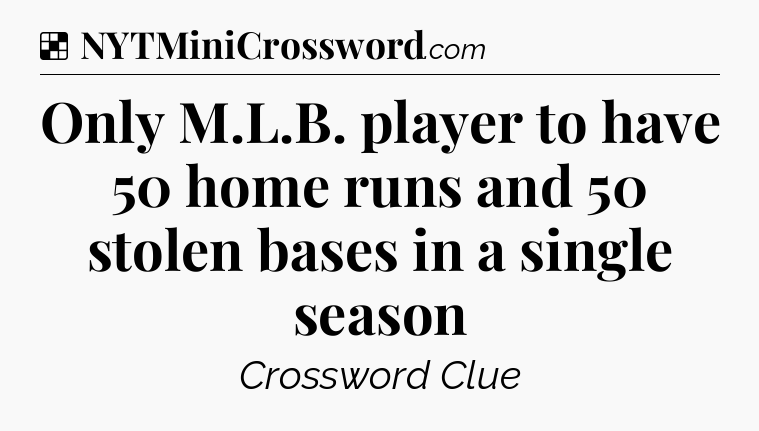 Solution: Only M.L.B. player to have 50 home runs and 50 stolen bases in a single season - NYT Crossword