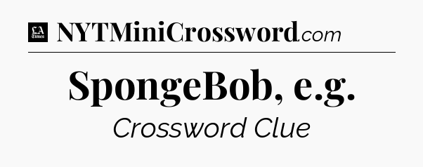 SpongeBob, e.g - LA Times Crossword
