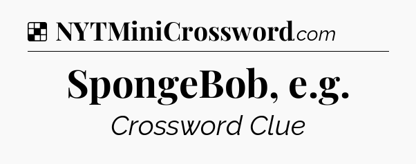 Solution: SpongeBob, e.g - NYT Crossword