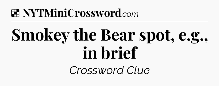 Solution: Smokey the Bear spot, e.g., in brief - NYT Crossword