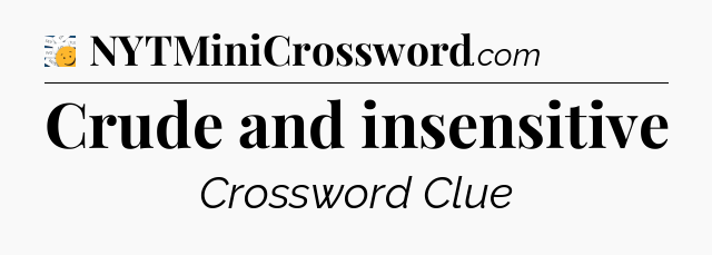 Crude and insensitive - 7 Little Words