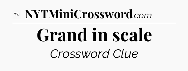 Grand in scale - WSJ Crossword