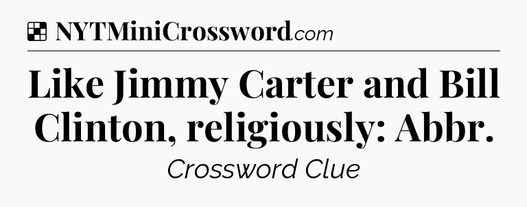 Solution: Like Jimmy Carter and Bill Clinton, religiously: Abbr - NYT Crossword