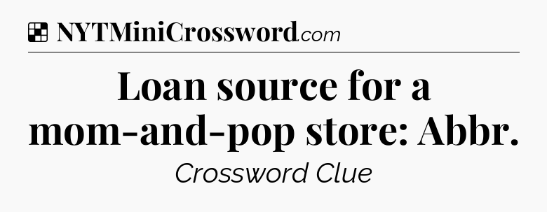 Solution: Loan source for a mom-and-pop store: Abbr - NYT Crossword