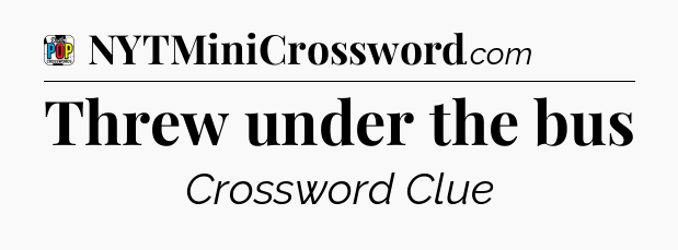 Threw under the bus Crossword Clue