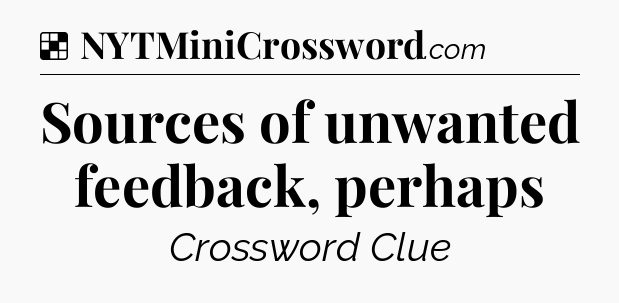 Solution: Sources of unwanted feedback, perhaps - NYT Crossword