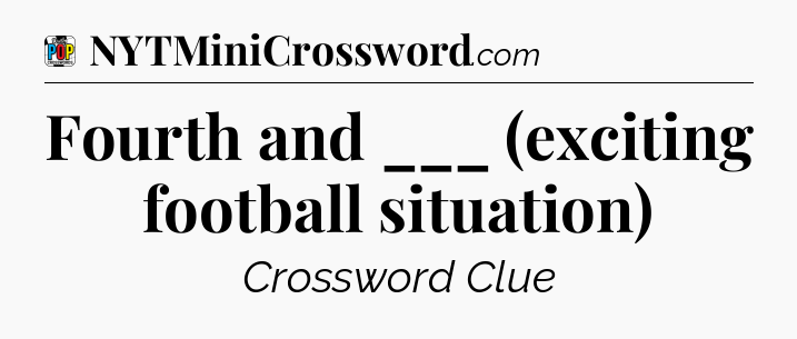 Fourth and ___ (exciting football situation) Crossword Clue