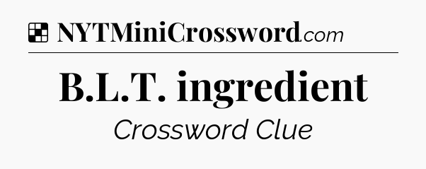 Solution: B.L.T. ingredient - NYT Crossword