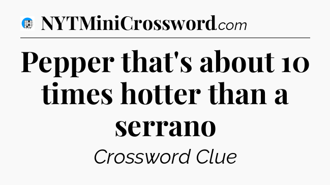 Pepper that's about 10 times hotter than a serrano Crossword Clue
