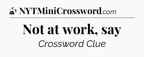 Not at work, say - Daily Themed Classic Crossword