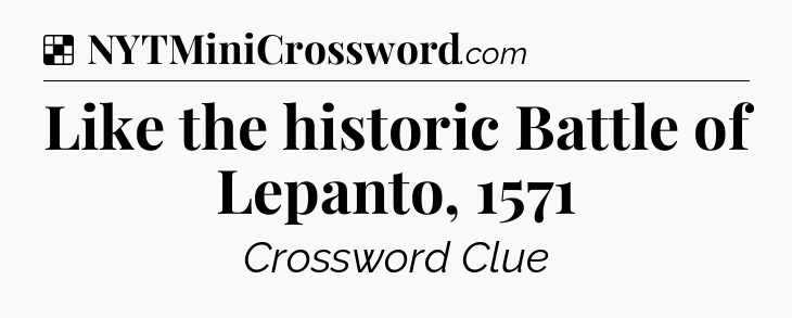 Solution: Like the historic Battle of Lepanto, 1571 - NYT Crossword