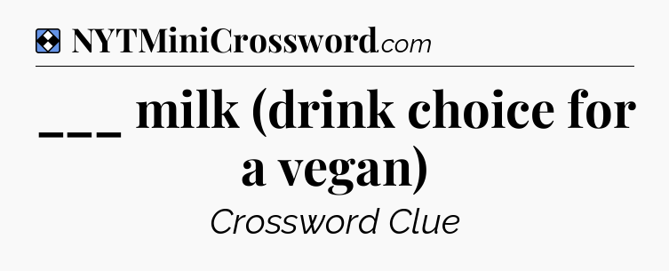 Solution: ___ milk (drink choice for a vegan) - NYT Mini Crossword