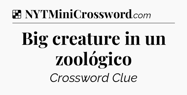 Solution: Big creature in un zoológico - NYT Crossword