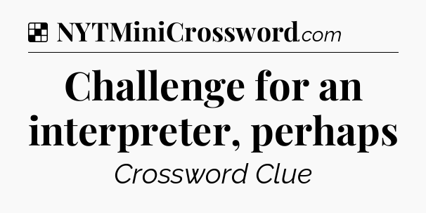 Solution: Challenge for an interpreter, perhaps - NYT Crossword