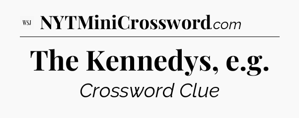 The Kennedys, e.g - WSJ Crossword
