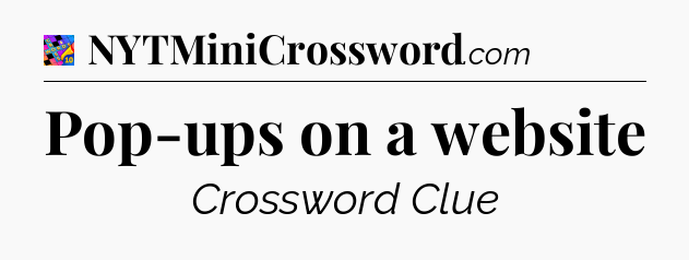 Pop-ups on a website Crossword Clue