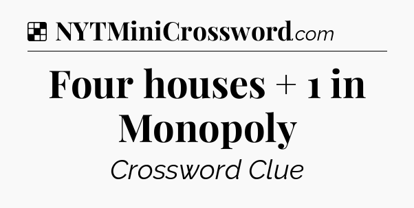 Solution: Four houses + 1 in Monopoly - NYT Crossword