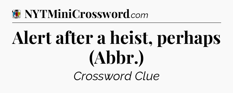 Alert after a heist, perhaps (Abbr.) Crossword Clue