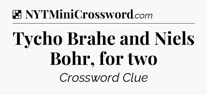 Solution: Tycho Brahe and Niels Bohr, for two - NYT Crossword