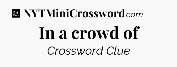 In a crowd of - LA Times Crossword