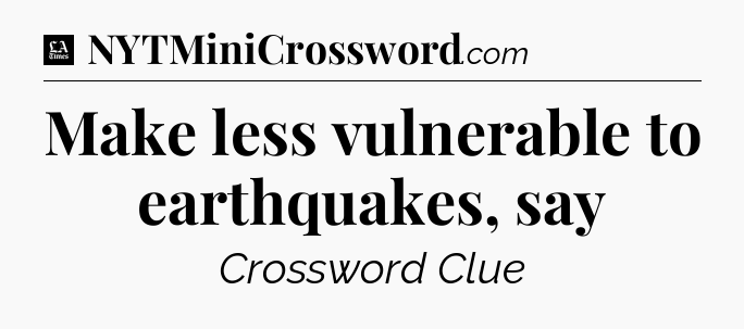 Make less vulnerable to earthquakes, say - LA Times Crossword