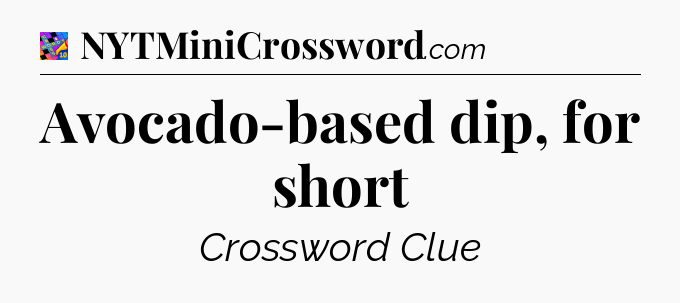 Avocado-based dip, for short Crossword Clue