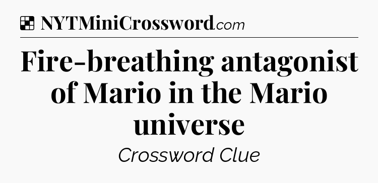 Solution: Fire-breathing antagonist of Mario in the Mario universe - NYT Crossword