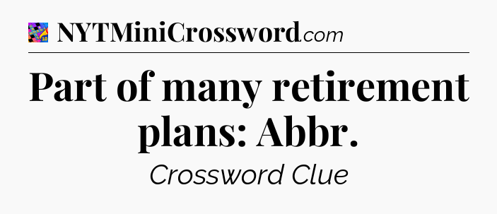Part of many retirement plans: Abbr Crossword Clue