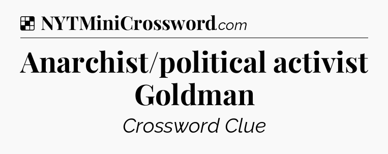 Solution: Anarchist/political activist Goldman - NYT Crossword