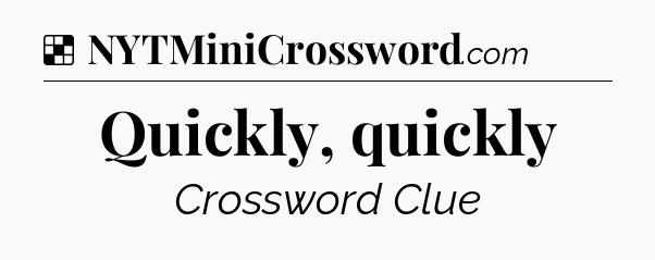 Solution: Quickly, quickly - NYT Crossword