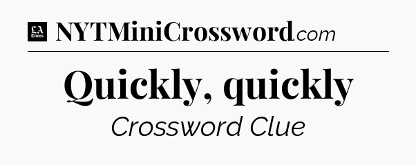 Quickly, quickly - LA Times Crossword