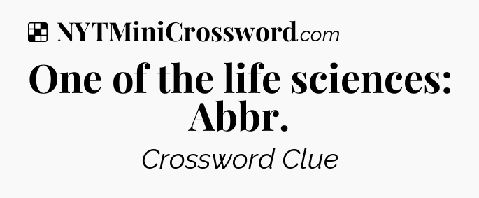 Solution: One of the life sciences: Abbr - NYT Crossword
