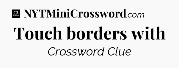Touch borders with - LA Times Crossword