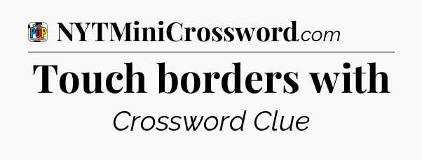 Touch borders with Crossword Clue