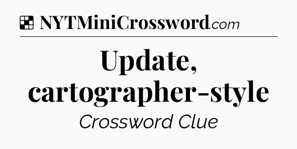 Solution: Update, cartographer-style - NYT Crossword