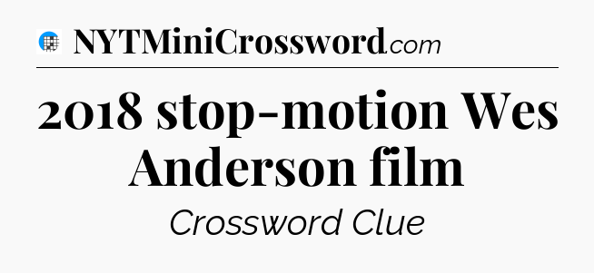 2018 stop-motion Wes Anderson film Crossword Clue