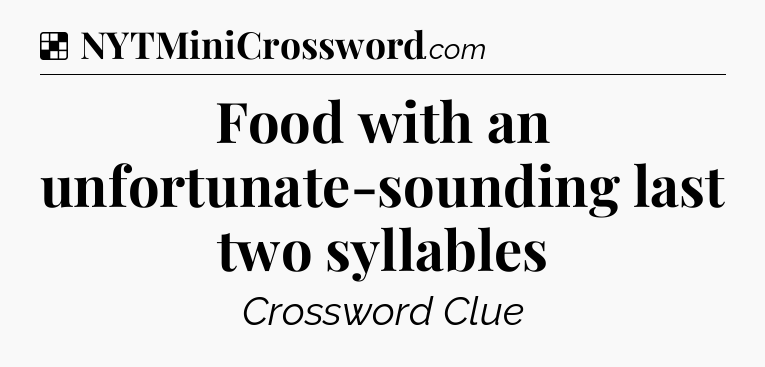 Solution: Food with an unfortunate-sounding last two syllables - NYT Crossword
