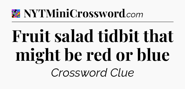Fruit salad tidbit that might be red or blue Crossword Clue