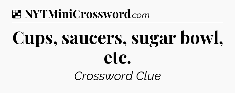 Solution: Cups, saucers, sugar bowl, etc - NYT Crossword