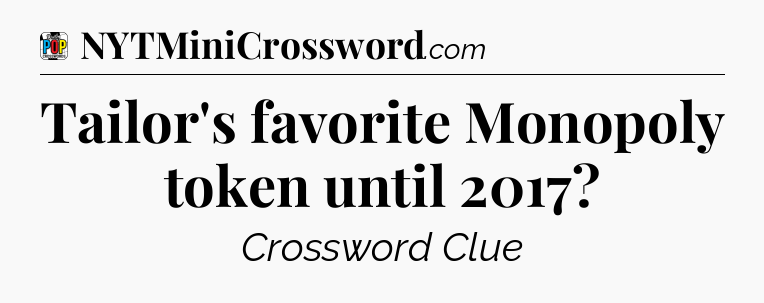 Tailor's favorite Monopoly token until 2017 Crossword Clue