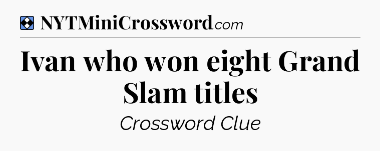 Solution: Ivan who won eight Grand Slam titles - NYT Mini Crossword